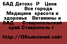 БАД Детокс -Р › Цена ­ 1 167 - Все города Медицина, красота и здоровье » Витамины и БАД   . Ставропольский край,Ставрополь г.